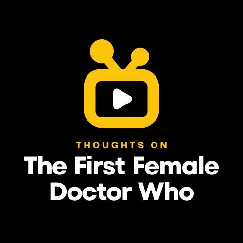 Thoughts on the First Female Doctor Who