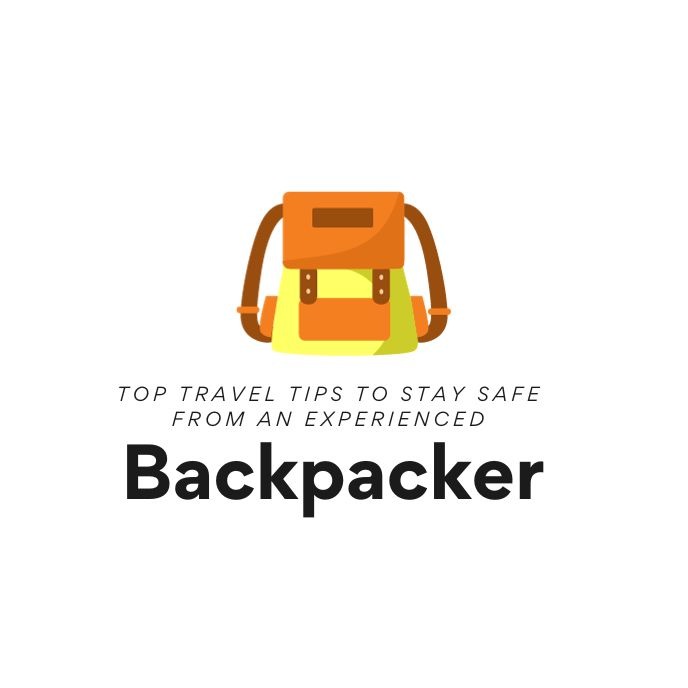 Top Travel Tips To Stay Safe From An Experienced Backpacker