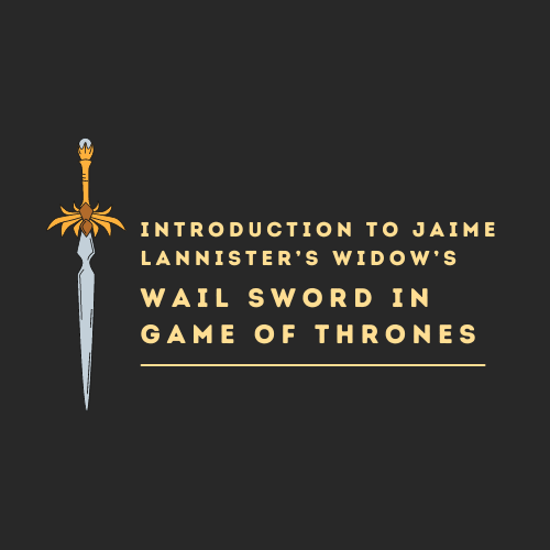 Introduction to Jaime Lannister’s Widow’s Wail Sword in Game of Thrones