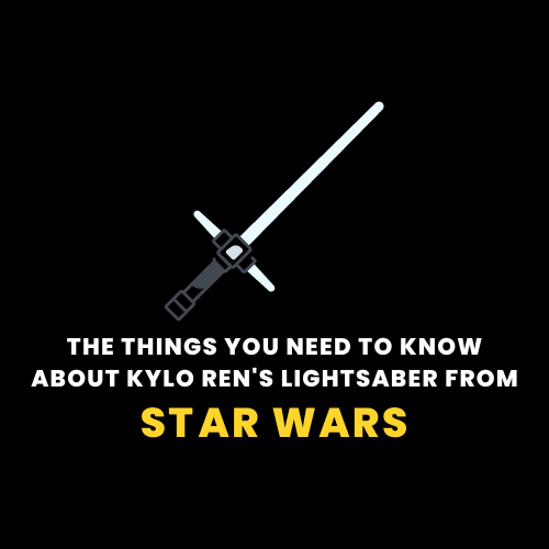 The Things You Need to Know About Kylo Ren's Lightsaber from Star Wars